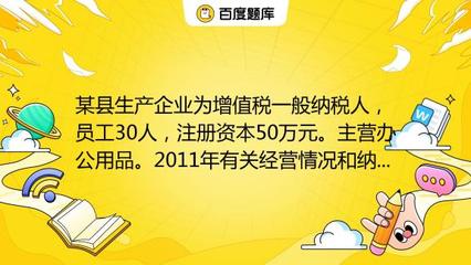 某縣生產(chǎn)企業(yè)為增值稅一般納稅人,員工30人,注冊資本50萬元。主營辦公用品。2011年有關(guān)經(jīng)營情況和納稅情況如下:(1)銷售辦公用品開具專用發(fā)票150萬元,開具普通發(fā)票5_教育